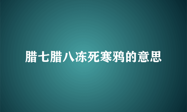 腊七腊八冻死寒鸦的意思