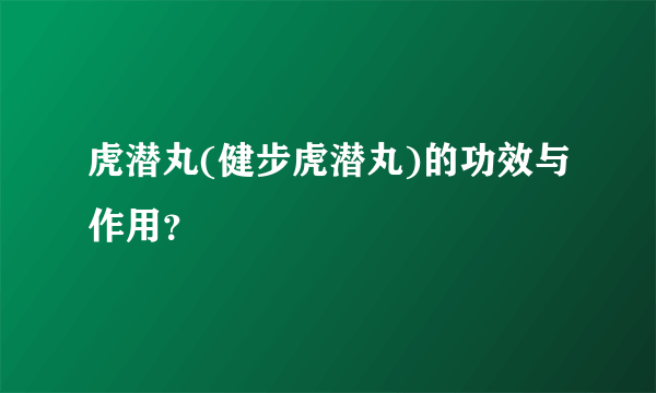 虎潜丸(健步虎潜丸)的功效与作用？