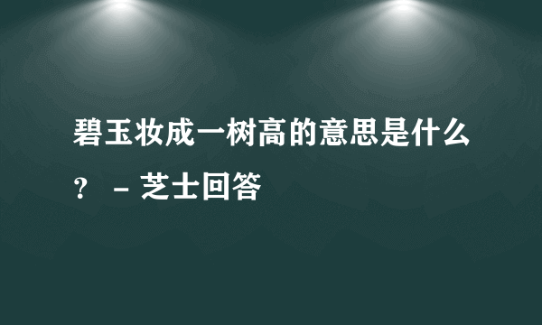 碧玉妆成一树高的意思是什么？ - 芝士回答