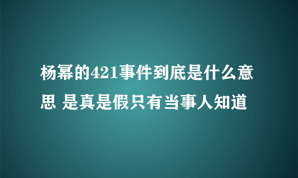 杨幂的421事件到底是什么意思 是真是假只有当事人知道