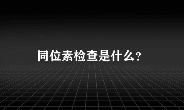 同位素检查是什么？