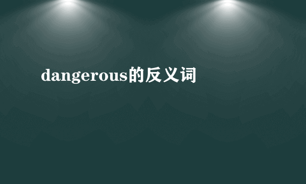 dangerous的反义词