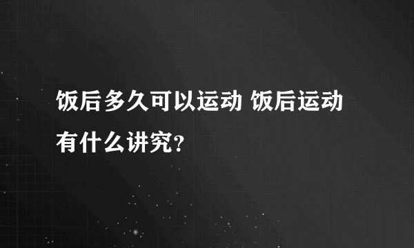 饭后多久可以运动 饭后运动有什么讲究？