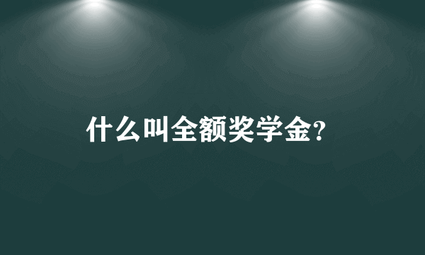 什么叫全额奖学金？