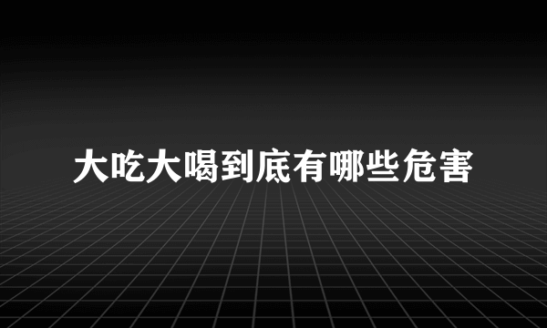 大吃大喝到底有哪些危害