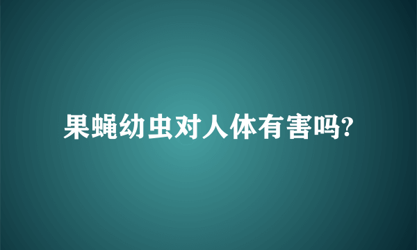 果蝇幼虫对人体有害吗?