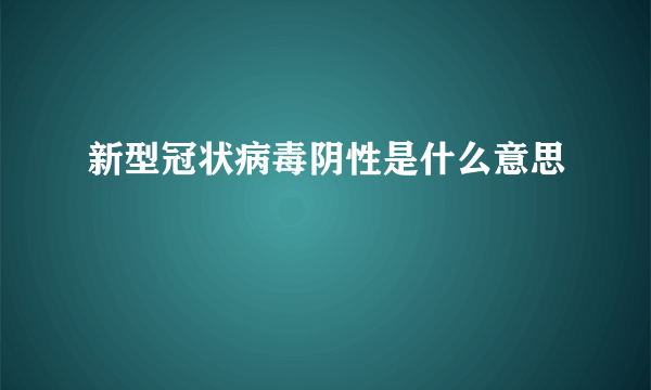 新型冠状病毒阴性是什么意思