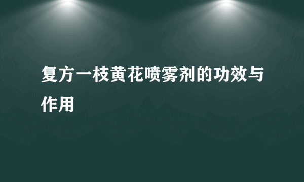 复方一枝黄花喷雾剂的功效与作用