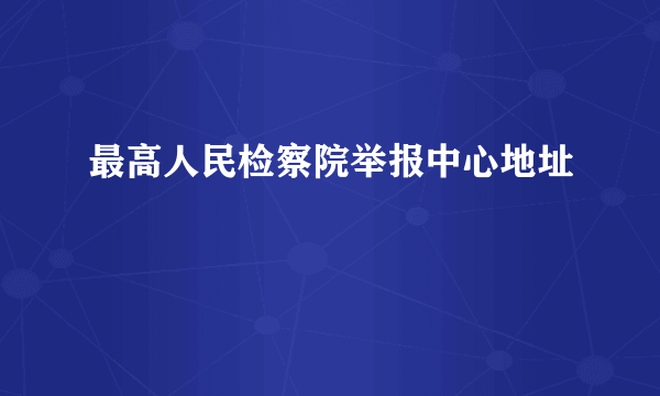 最高人民检察院举报中心地址