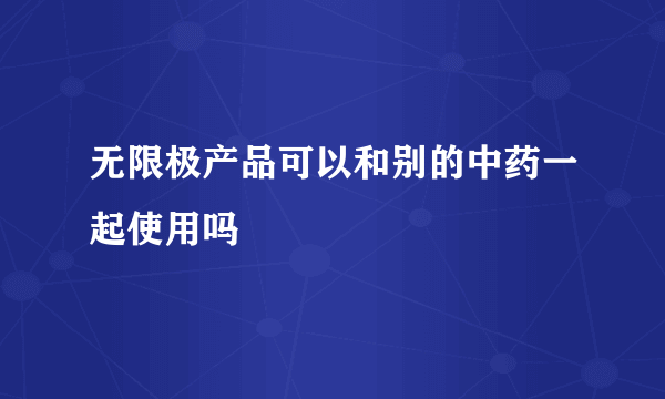 无限极产品可以和别的中药一起使用吗