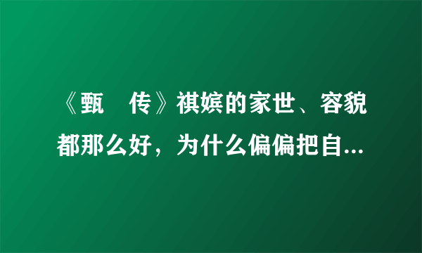 《甄嬛传》祺嫔的家世、容貌都那么好，为什么偏偏把自己给作死了