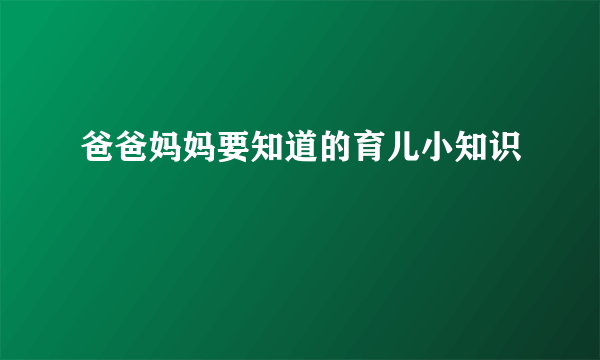 爸爸妈妈要知道的育儿小知识