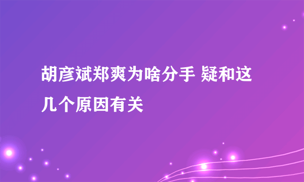 胡彦斌郑爽为啥分手 疑和这几个原因有关