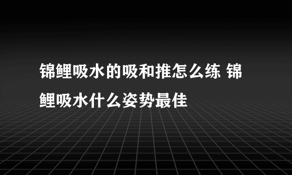 锦鲤吸水的吸和推怎么练 锦鲤吸水什么姿势最佳