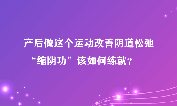 产后做这个运动改善阴道松弛 “缩阴功”该如何练就？