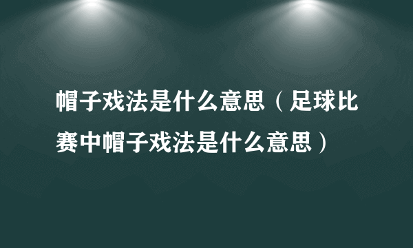 帽子戏法是什么意思（足球比赛中帽子戏法是什么意思）