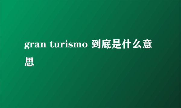 gran turismo 到底是什么意思