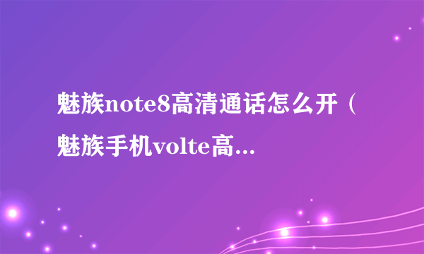 魅族note8高清通话怎么开（魅族手机volte高清通话设置方法）