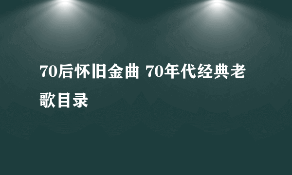 70后怀旧金曲 70年代经典老歌目录