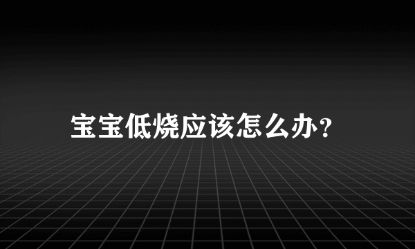 宝宝低烧应该怎么办？