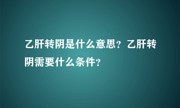 乙肝转阴是什么意思？乙肝转阴需要什么条件？