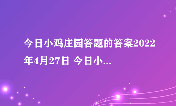 今日小鸡庄园答题的答案2022年4月27日 今日小鸡庄园答题的答案最新