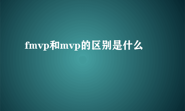 fmvp和mvp的区别是什么