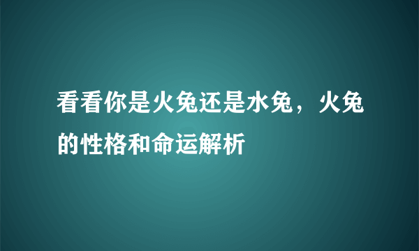 看看你是火兔还是水兔，火兔的性格和命运解析