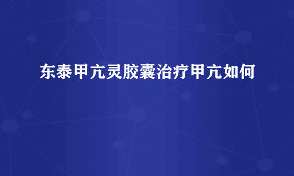 东泰甲亢灵胶囊治疗甲亢如何