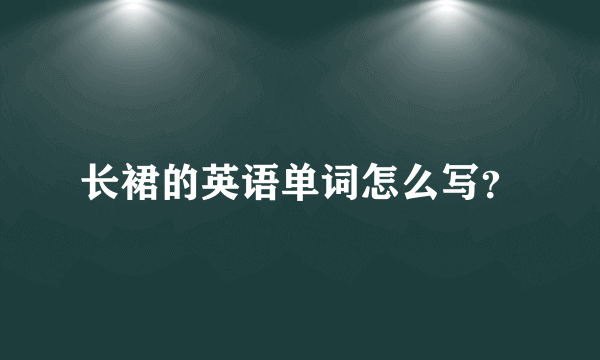 长裙的英语单词怎么写？