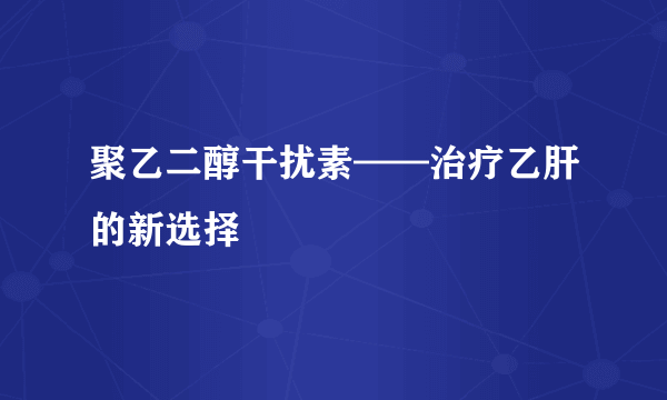 聚乙二醇干扰素——治疗乙肝的新选择