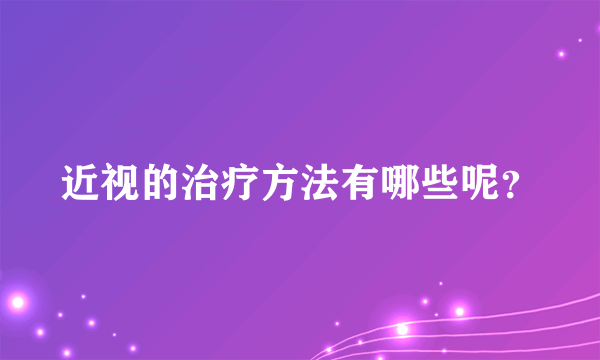 近视的治疗方法有哪些呢？