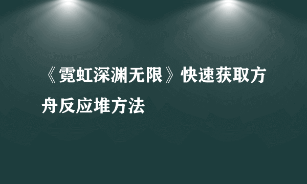 《霓虹深渊无限》快速获取方舟反应堆方法