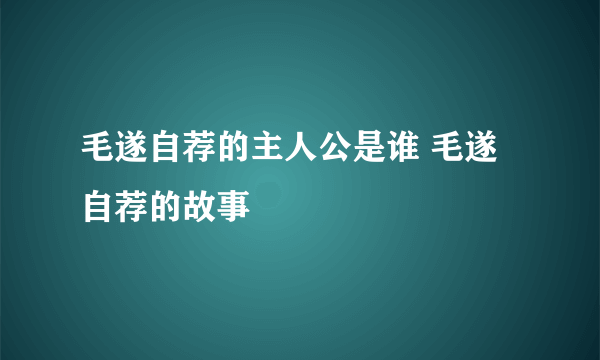 毛遂自荐的主人公是谁 毛遂自荐的故事