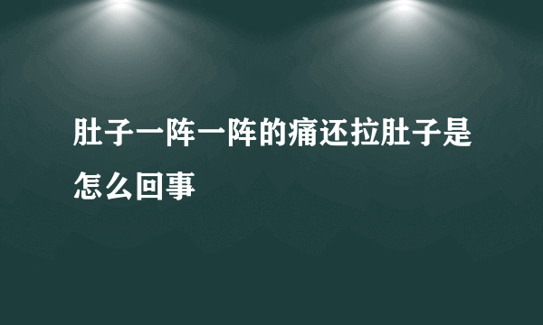 肚子一阵一阵的痛还拉肚子是怎么回事