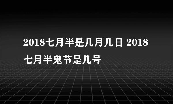 2018七月半是几月几日 2018七月半鬼节是几号