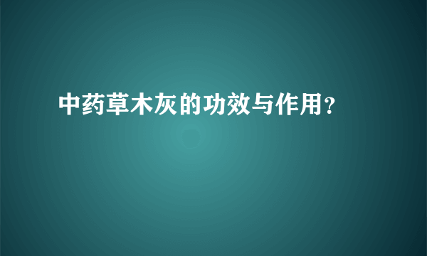 中药草木灰的功效与作用？ 