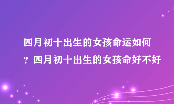 四月初十出生的女孩命运如何？四月初十出生的女孩命好不好