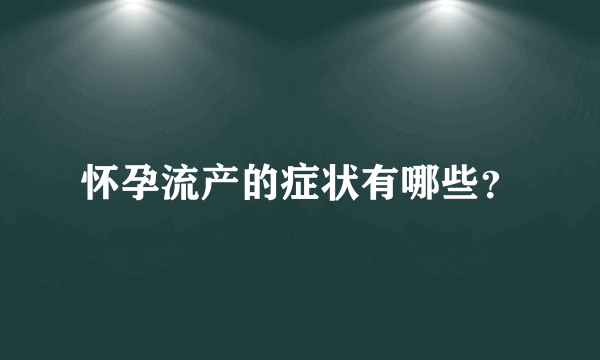 怀孕流产的症状有哪些？