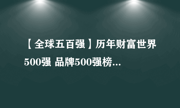 【全球五百强】历年财富世界500强 品牌500强榜单 全球企业500强排行榜汇总