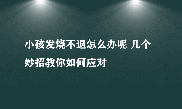 小孩发烧不退怎么办呢 几个妙招教你如何应对