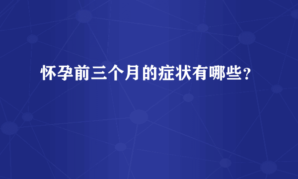 怀孕前三个月的症状有哪些？