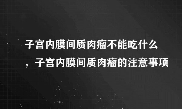 子宫内膜间质肉瘤不能吃什么，子宫内膜间质肉瘤的注意事项