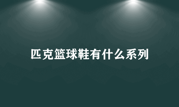 匹克篮球鞋有什么系列