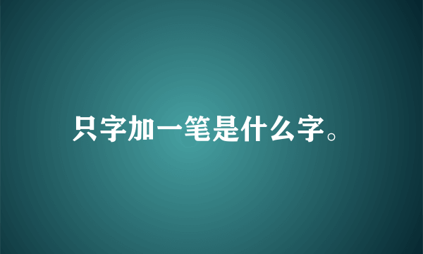 只字加一笔是什么字。