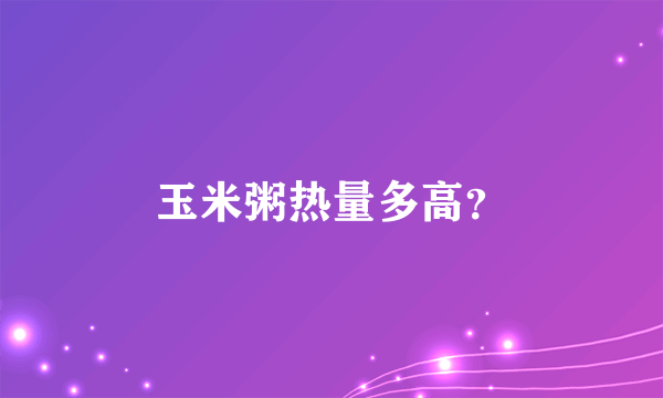 玉米粥热量多高？