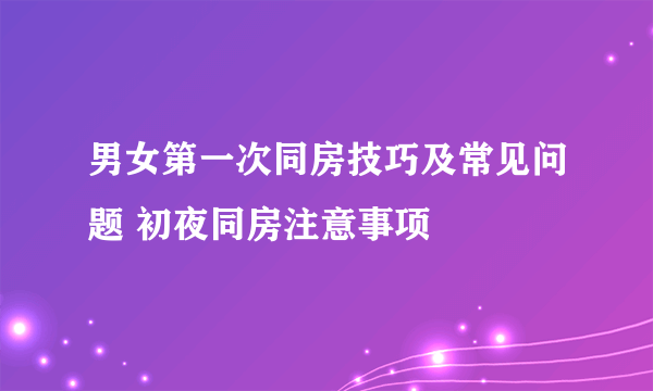 男女第一次同房技巧及常见问题 初夜同房注意事项