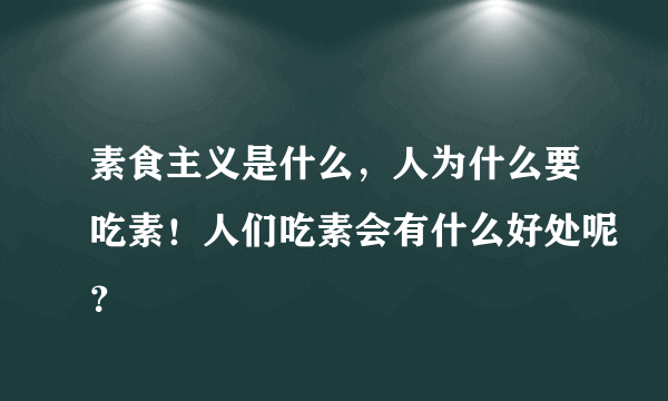 素食主义是什么，人为什么要吃素！人们吃素会有什么好处呢？