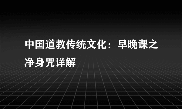 中国道教传统文化：早晚课之净身咒详解