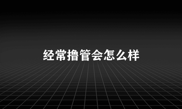 经常撸管会怎么样